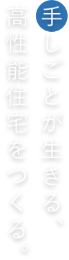 手しごとが生きる、高性能住宅をつくる。